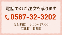 電話でのご注文も承ります0587-32-3202受付時間　9:00～17:00定休日　日曜日